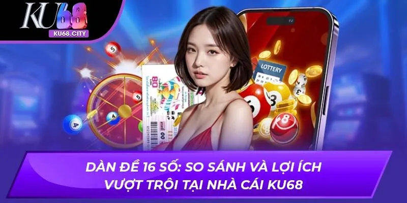 Dàn Đề 16 Số: So Sánh Và Lợi Ích Vượt Trội Tại Nhà Cái KU68