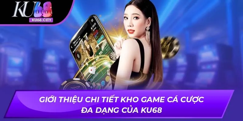 Giới thiệu chi tiết kho game cá cược đa dạng của ku68