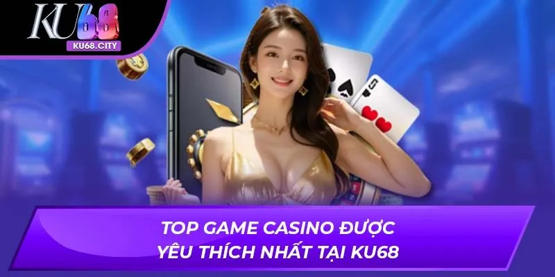 Top game casino được yêu thích nhất tại ku68